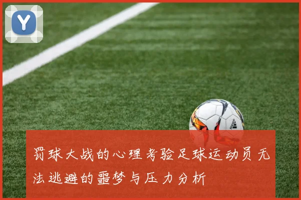 罚球大战的心理考验足球运动员无法逃避的噩梦与压力分析