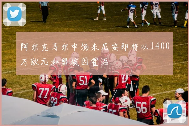 阿尔克马尔中场米尼安即将以1400万欧元加盟埃因霍温