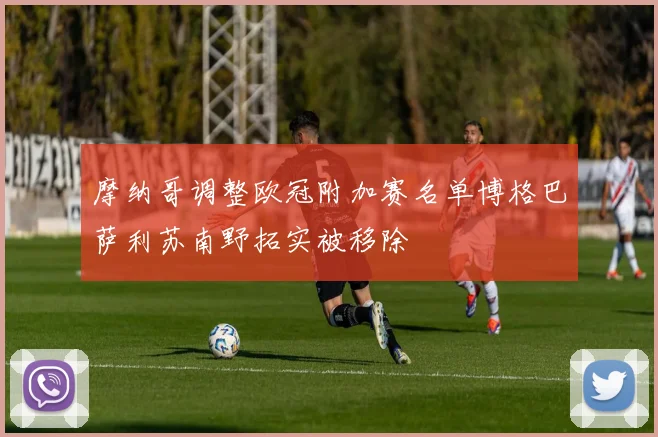 摩纳哥调整欧冠附加赛名单博格巴萨利苏南野拓实被移除