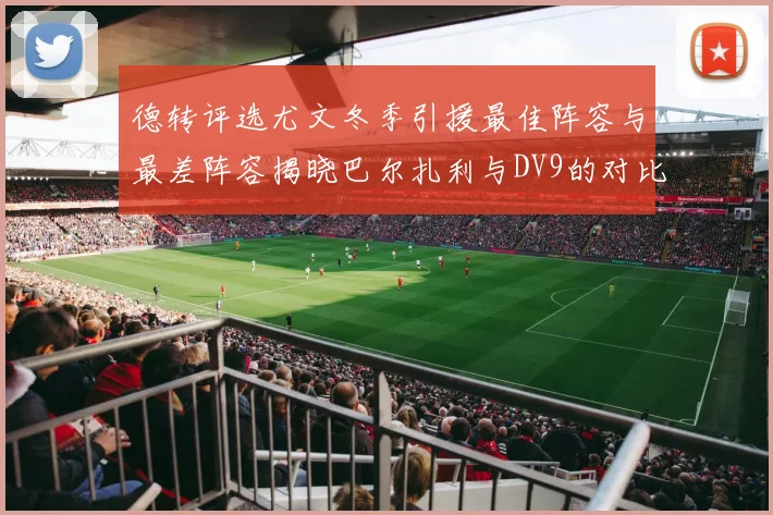 德转评选尤文冬季引援最佳阵容与最差阵容揭晓巴尔扎利与DV9的对比分析