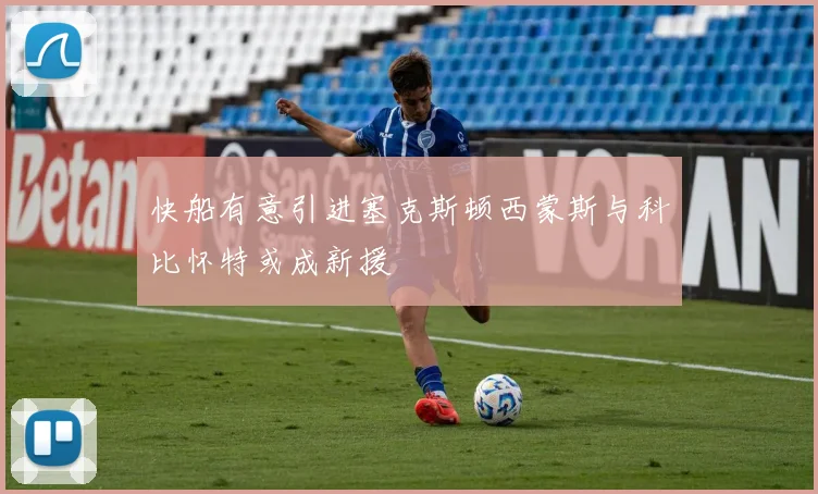 快船有意引进塞克斯顿西蒙斯与科比怀特或成新援