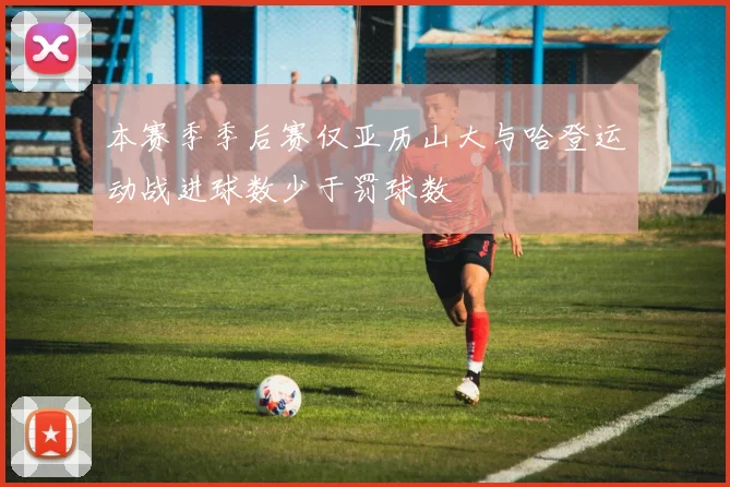 本赛季季后赛仅亚历山大与哈登运动战进球数少于罚球数