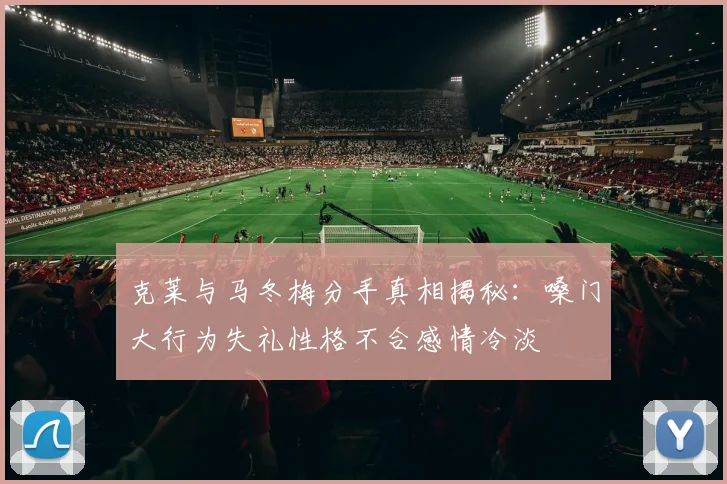 克莱与马冬梅分手真相揭秘：嗓门大行为失礼性格不合感情冷淡