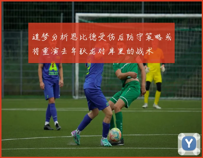 追梦分析恩比德受伤后防守策略或将重演去年狄龙对库里的战术